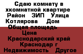 Сдаю комнату в 2хкомнатной квартире › Район ­ ЗИП › Улица ­ Котлярова  › Дом ­ 19 › Общая площадь ­ 56 › Цена ­ 5 500 - Краснодарский край, Краснодар г. Недвижимость » Другое   . Краснодарский край,Краснодар г.